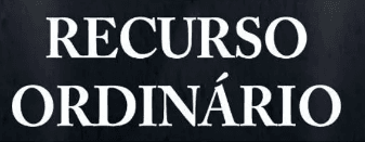 Recurso Ordinário: Entenda tudo sobre o processo